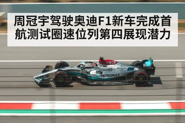 周冠宇驾驶奥迪F1新车完成首航测试圈速位列第四展现潜力